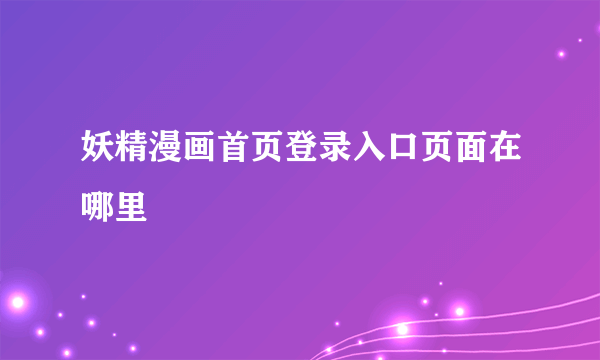 妖精漫画首页登录入口页面在哪里
