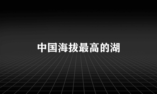 中国海拔最高的湖