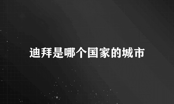 迪拜是哪个国家的城市