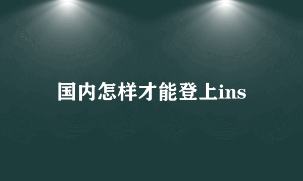 国内怎样才能登上ins