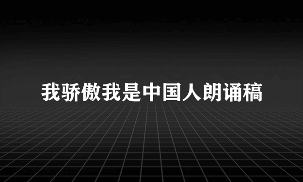 我骄傲我是中国人朗诵稿