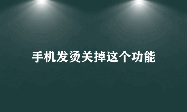 手机发烫关掉这个功能