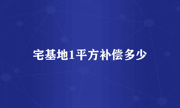 宅基地1平方补偿多少