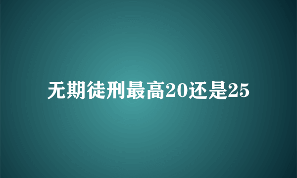 无期徒刑最高20还是25