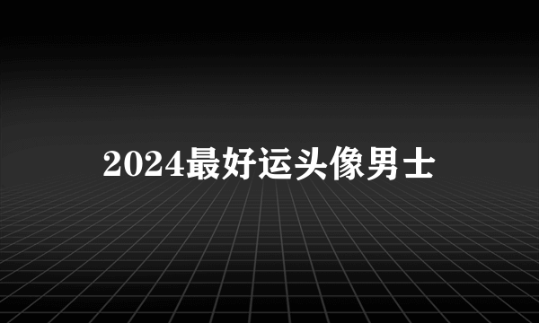 2024最好运头像男士