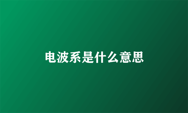 电波系是什么意思