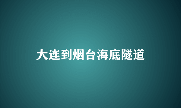 大连到烟台海底隧道