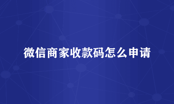微信商家收款码怎么申请