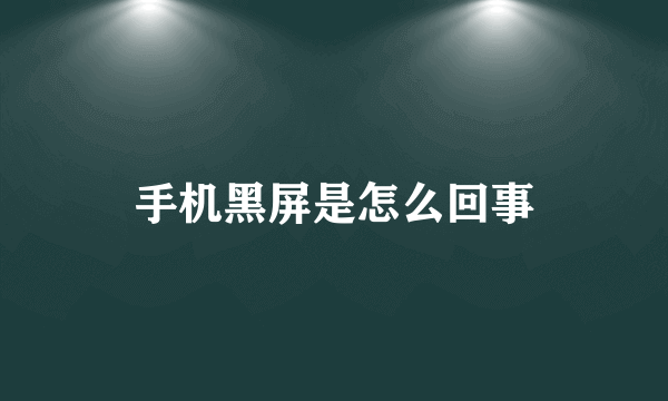 手机黑屏是怎么回事