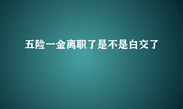 五险一金离职了是不是白交了
