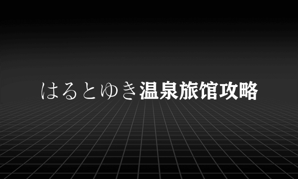 はるとゆき温泉旅馆攻略