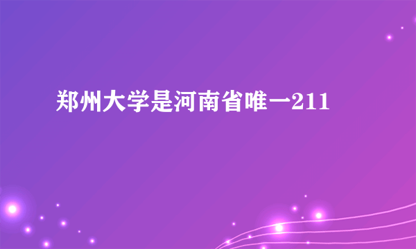 郑州大学是河南省唯一211