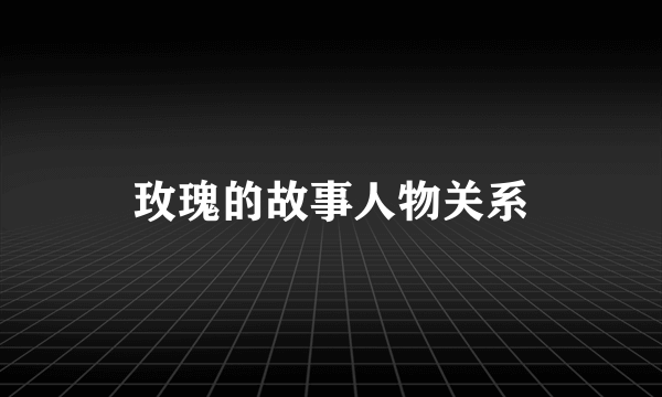 玫瑰的故事人物关系