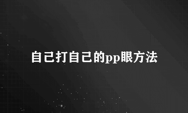 自己打自己的pp眼方法
