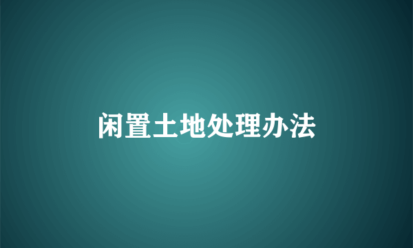闲置土地处理办法