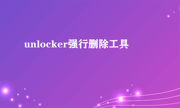 unlocker强行删除工具