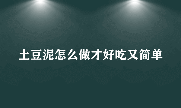 土豆泥怎么做才好吃又简单