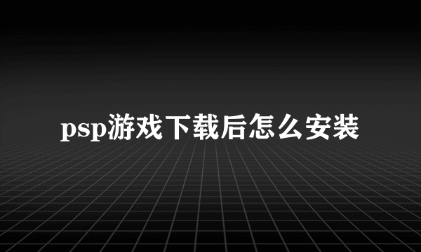 psp游戏下载后怎么安装