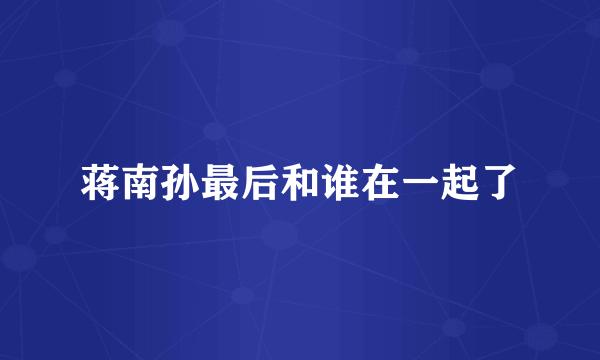 蒋南孙最后和谁在一起了