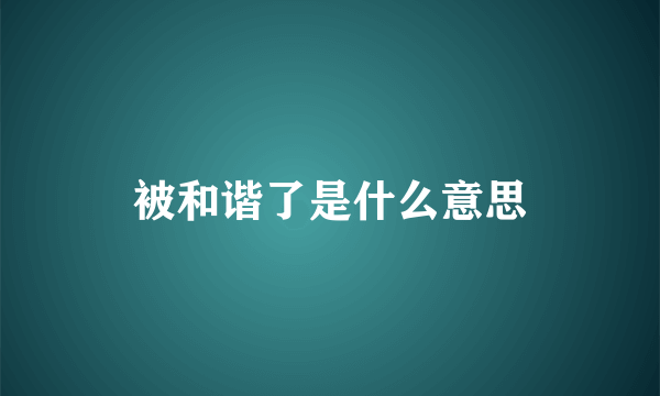 被和谐了是什么意思