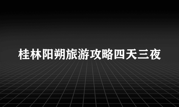 桂林阳朔旅游攻略四天三夜