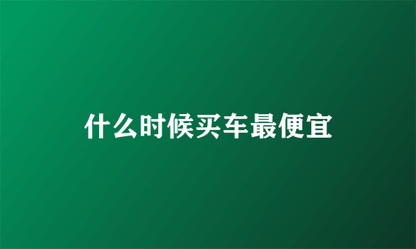 什么时候买车最便宜