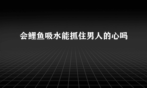 会鲤鱼吸水能抓住男人的心吗