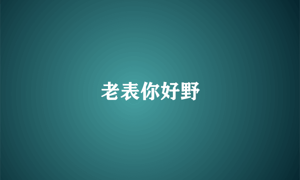 老表你好野
