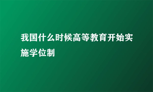 我国什么时候高等教育开始实施学位制