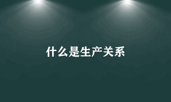 什么是生产关系