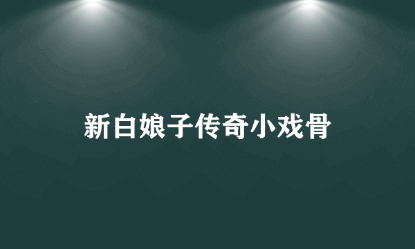 新白娘子传奇小戏骨