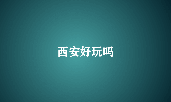 西安好玩吗