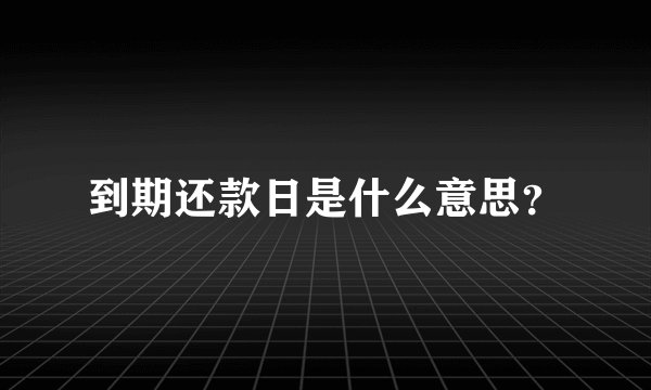 到期还款日是什么意思？