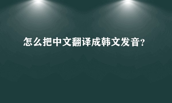 怎么把中文翻译成韩文发音？