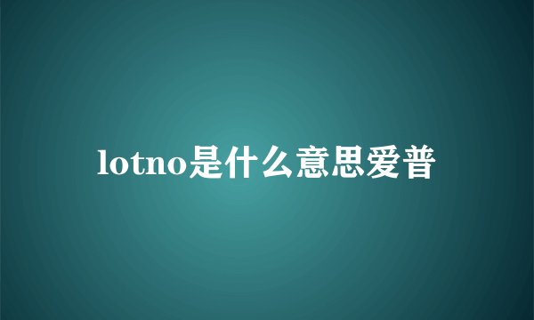 lotno是什么意思爱普