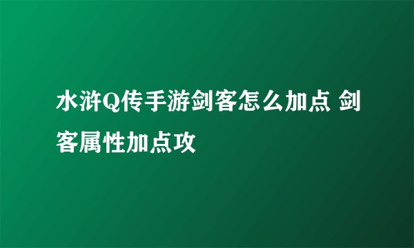 水浒Q传手游剑客怎么加点 剑客属性加点攻