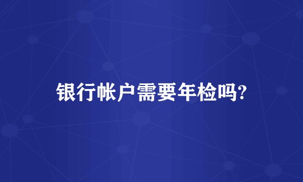 银行帐户需要年检吗?