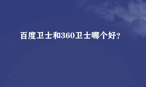 百度卫士和360卫士哪个好？