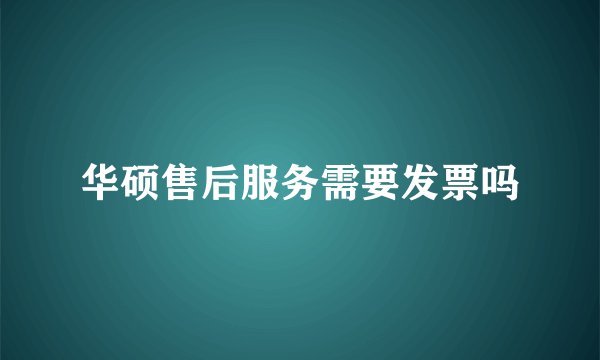 华硕售后服务需要发票吗