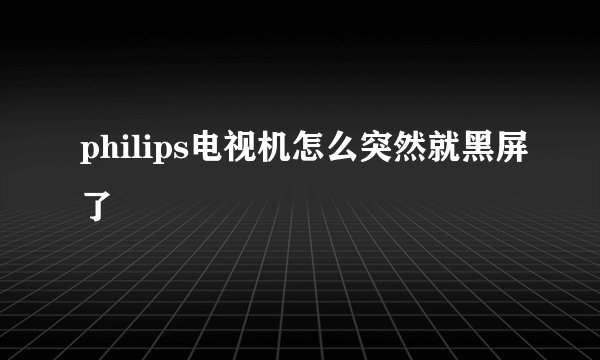 philips电视机怎么突然就黑屏了