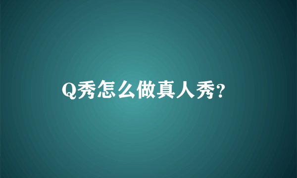 Q秀怎么做真人秀？
