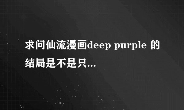 求问仙流漫画deep purple 的结局是不是只出到仙道醒来流川哭哪里啊（不算那两个番外篇）？