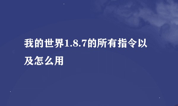 我的世界1.8.7的所有指令以及怎么用