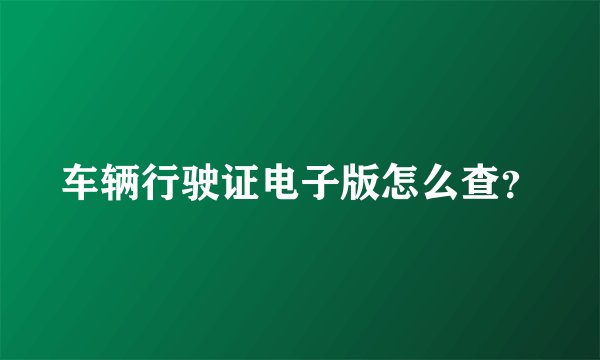 车辆行驶证电子版怎么查？