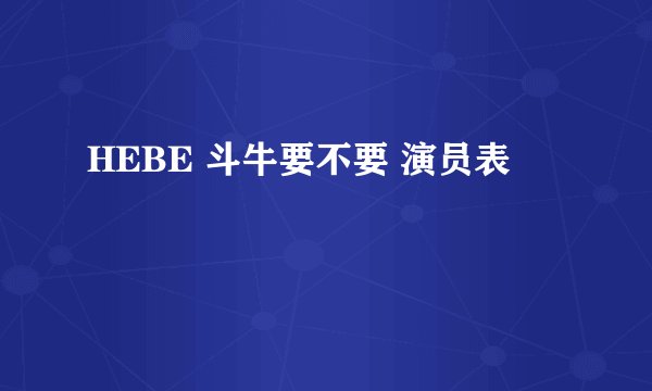 HEBE 斗牛要不要 演员表