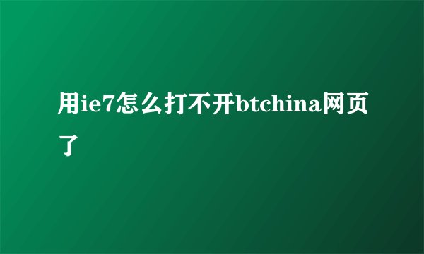 用ie7怎么打不开btchina网页了