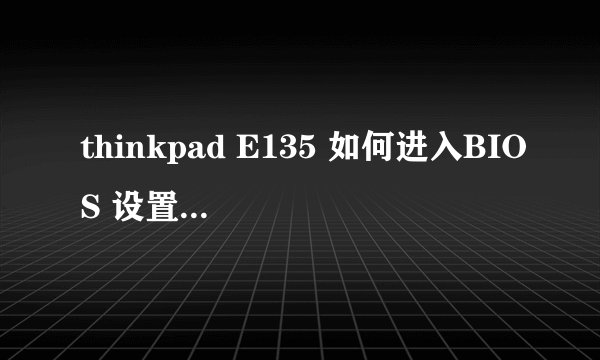 thinkpad E135 如何进入BIOS 设置U盘启动？