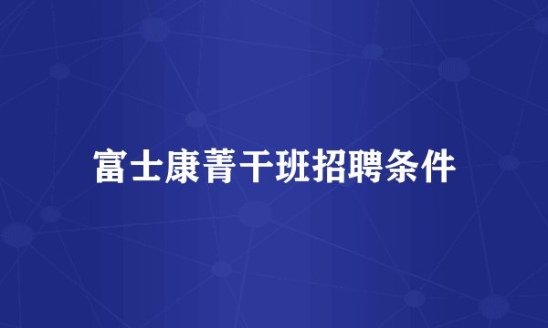 富士康菁干班招聘条件