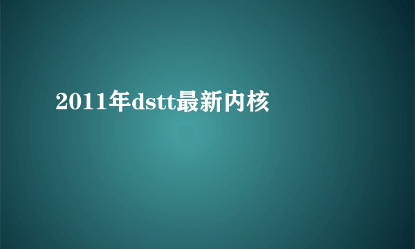2011年dstt最新内核