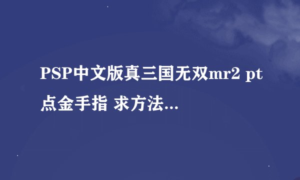 PSP中文版真三国无双mr2 pt点金手指 求方法， 全教程 有地址